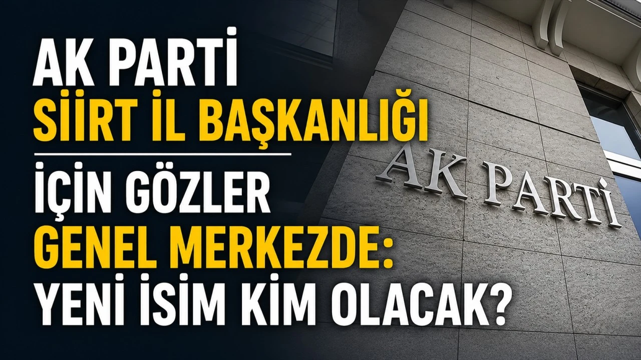 AK Parti Siirt İl Başkanlığı İ&ccedil;in G&ouml;zler Genel Merkezde: Yeni İsim Kim Olacak?