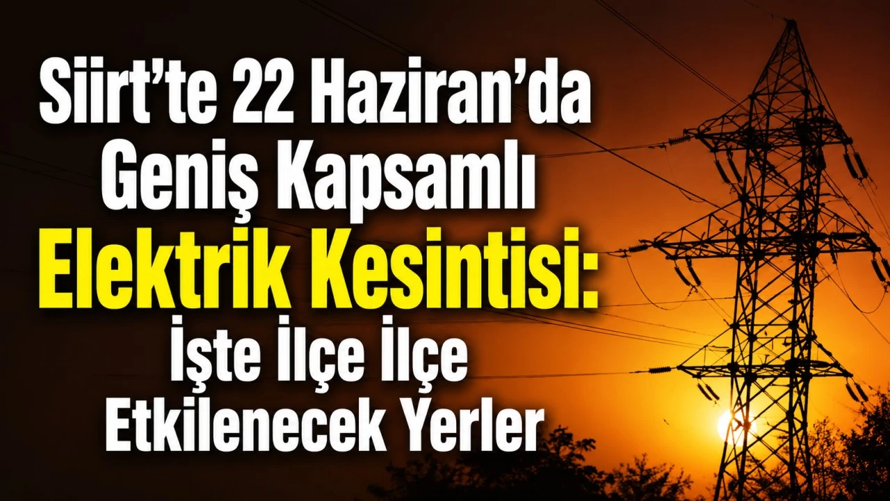 Siirt'te 22 Haziran'da Geniş Kapsamlı Elektrik Kesintisi: İşte İl&ccedil;e İl&ccedil;e Etkilenecek Yerler