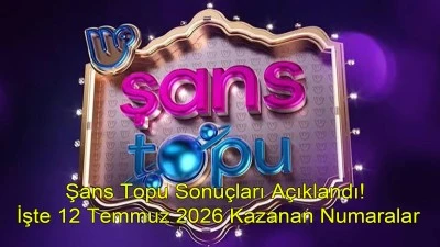 ŞANS TOPU Sonu&ccedil;ları A&ccedil;ıklandı! 12 Temmuz 2026 Şans Topu &Ccedil;ekiliş Sonu&ccedil;ları ve Sonu&ccedil; Sorgulama Ekranı