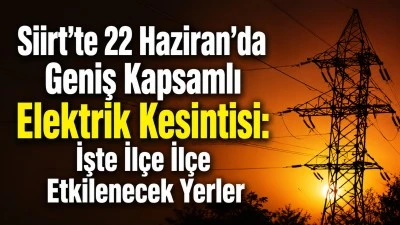 Siirt'te 22 Haziran'da Geniş Kapsamlı Elektrik Kesintisi: İşte İl&ccedil;e İl&ccedil;e Etkilenecek Yerler