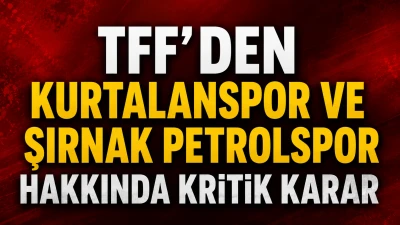 TFF&rsquo;den Kurtalanspor ve Şırnak Petrolspor Hakkında Kritik Karar